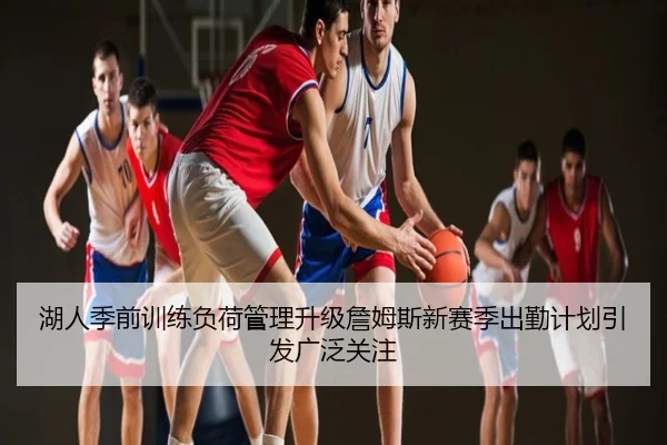 湖人季前训练负荷管理升级詹姆斯新赛季出勤计划引发广泛关注