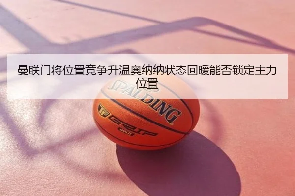 曼联门将位置竞争升温奥纳纳状态回暖能否锁定主力位置